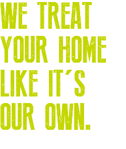 WE TREAT YOUR HOME LIKE IT'S OUR OWN.